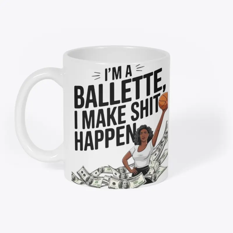 I'M A BALLETTE, I MAKE SHIT HAPPEN