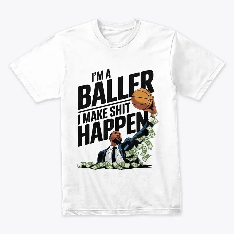 I'M A BALLER, I MAKE SHIT HAPPEN