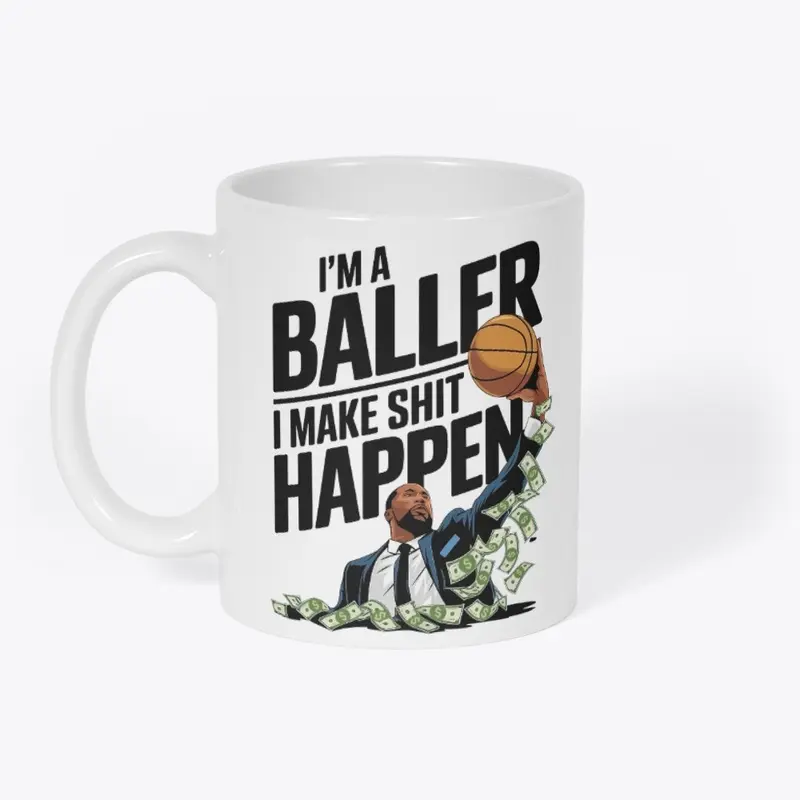 I'M A BALLER, I MAKE SHIT HAPPEN